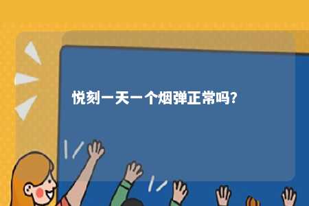 悦刻一天一个烟弹正常吗
？ 
